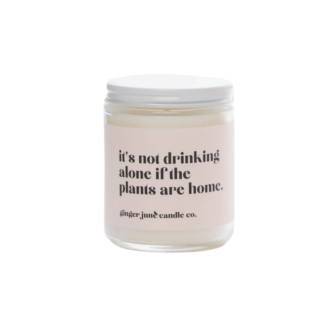 It's Not Drinking Alone If The Plants Are Home - Soy Candle