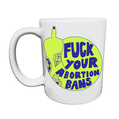 Fuck Your Abortion Bans Mug