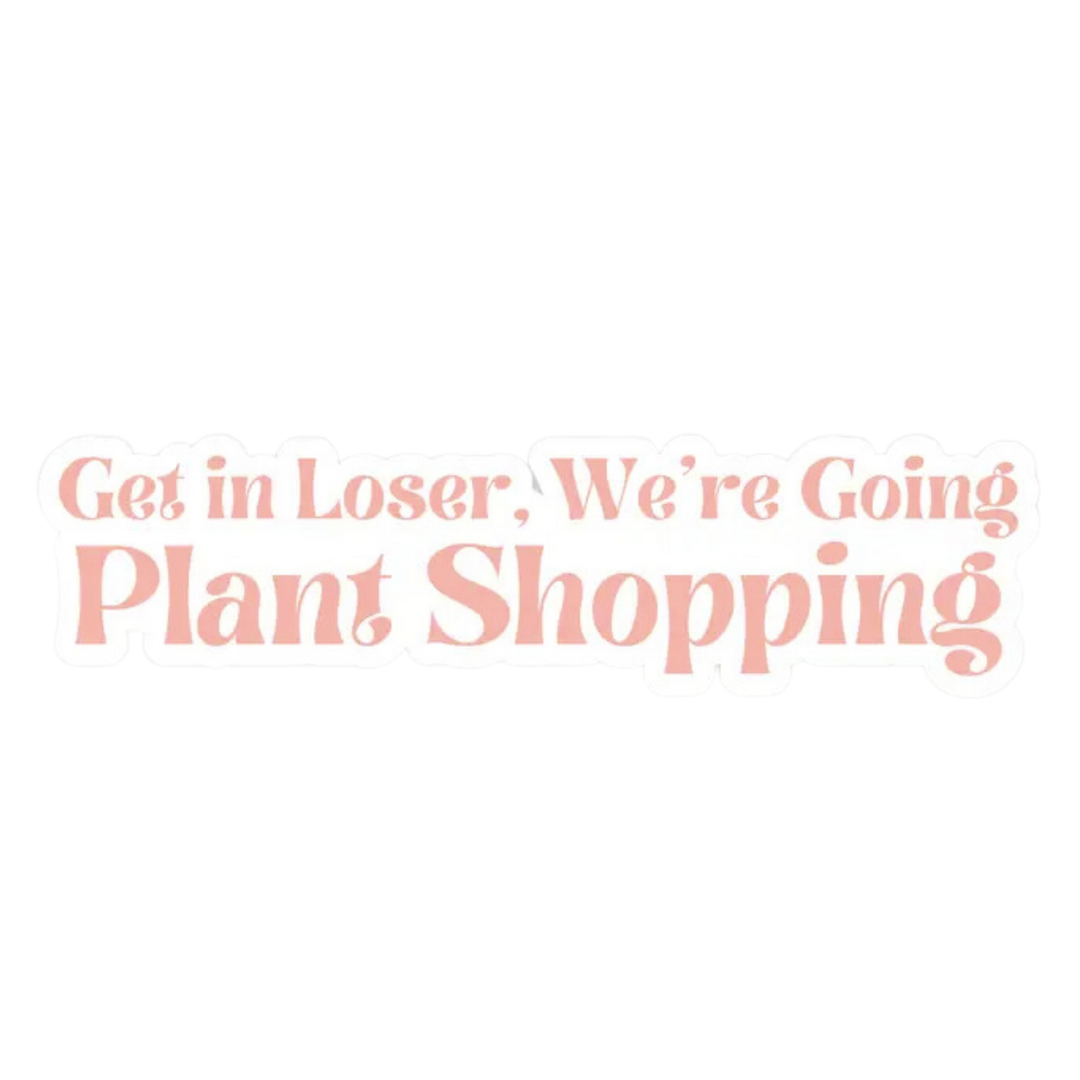 Get in Loser, We're Going Plant Shopping Sticker - Bumper Sticker