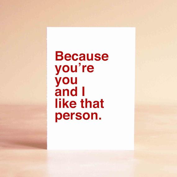 Because You're You and I Like That Person Card