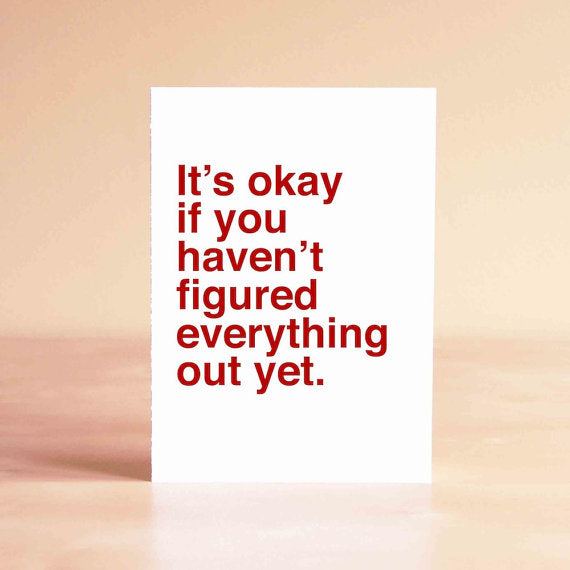 It's Okay If You Haven't Figured Everything Out Yet-Greeting Card