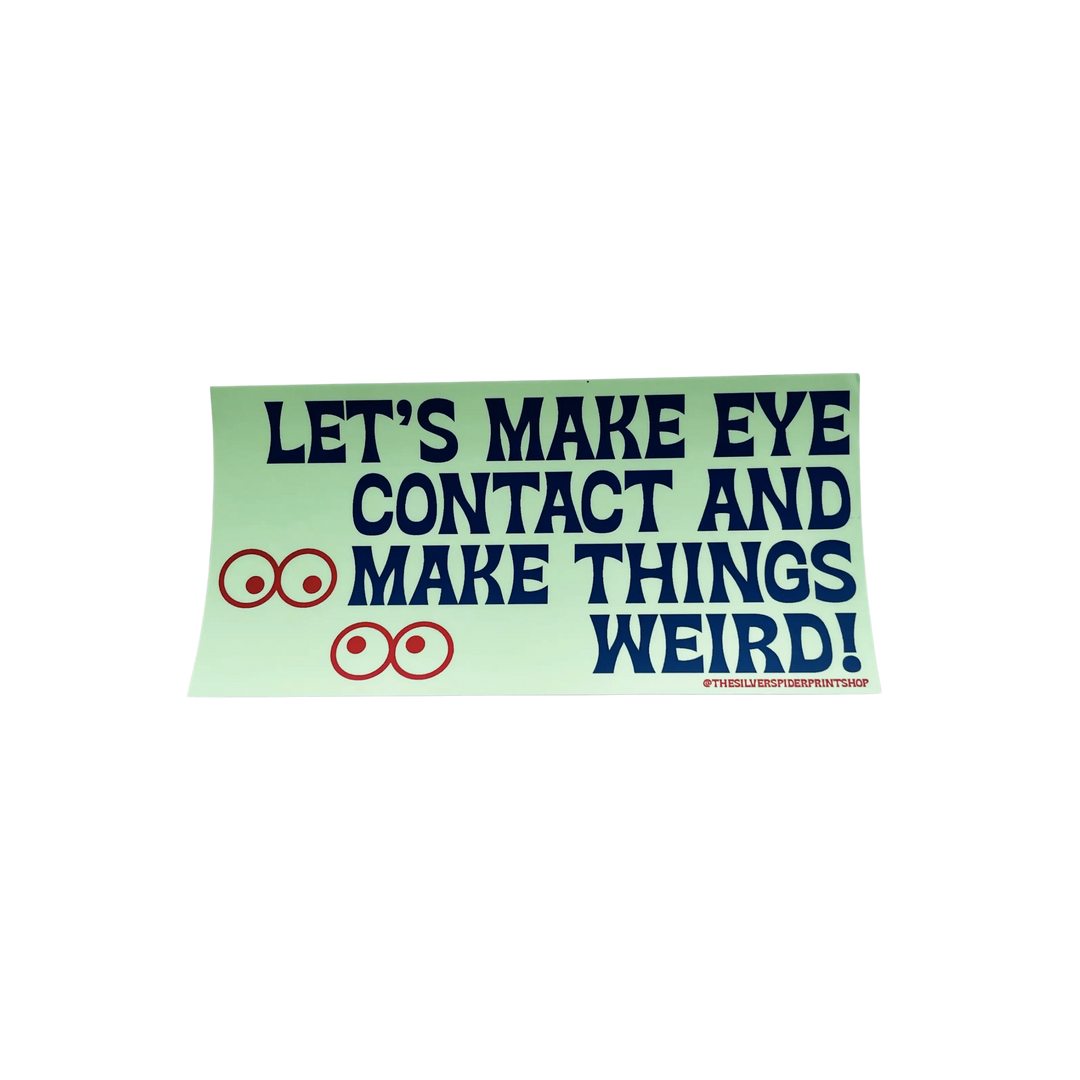 Let's Make Eye Contact and Make Things Weird Bumper Sticker
